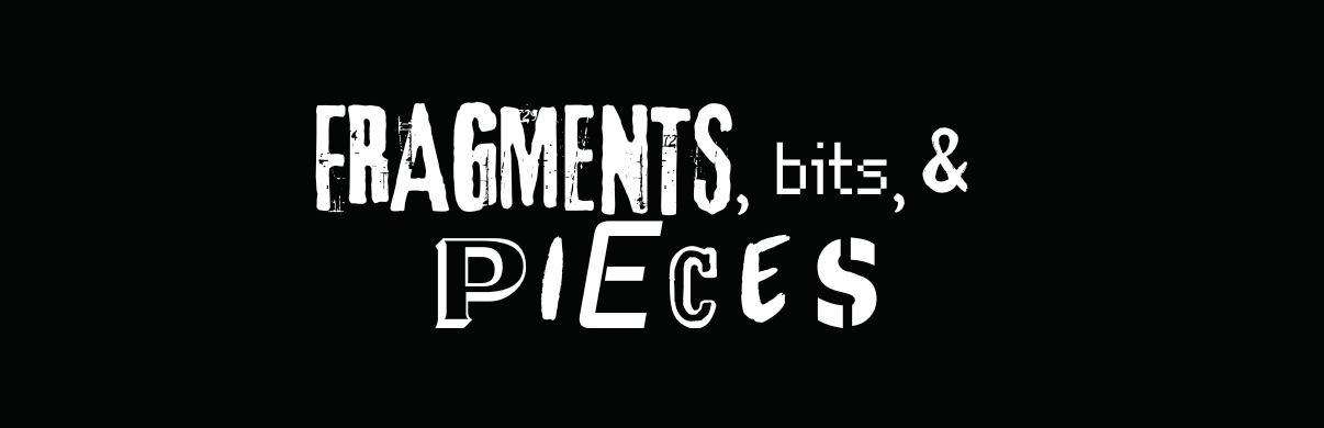 Fragments, Bits, & Pieces